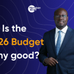 Ghana’s 2026 Budget: What It Really Means For You